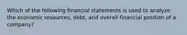 Which of the following financial statements is used to analyze the economic resources, debt, and overall financial position of a company?