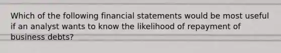 Which of the following financial statements would be most useful if an analyst wants to know the likelihood of repayment of business​ debts?