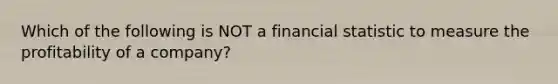 Which of the following is NOT a financial statistic to measure the profitability of a company?