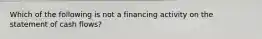 Which of the following is not a financing activity on the statement of cash flows?