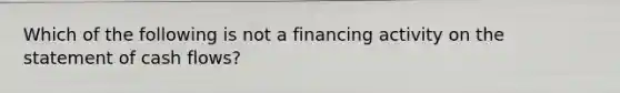 Which of the following is not a financing activity on the statement of cash flows?