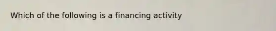 Which of the following is a financing activity