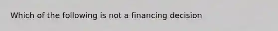 Which of the following is not a financing decision