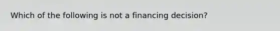 Which of the following is not a financing decision?