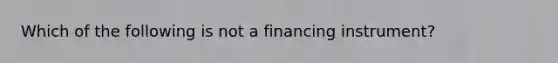 Which of the following is not a financing instrument?