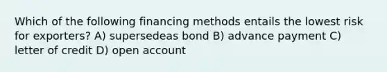 Which of the following financing methods entails the lowest risk for exporters? A) supersedeas bond B) advance payment C) letter of credit D) open account