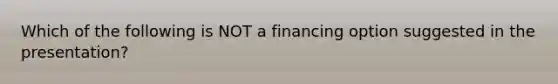 Which of the following is NOT a financing option suggested in the presentation?