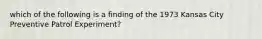 which of the following is a finding of the 1973 Kansas City Preventive Patrol Experiment?