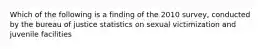 Which of the following is a finding of the 2010 survey, conducted by the bureau of justice statistics on sexual victimization and juvenile facilities