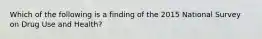 Which of the following is a finding of the 2015 National Survey on Drug Use and Health?