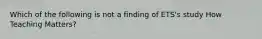 Which of the following is not a finding of ETS's study How Teaching Matters?