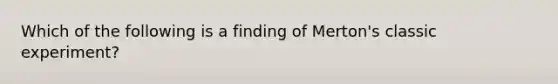 Which of the following is a finding of Merton's classic experiment?