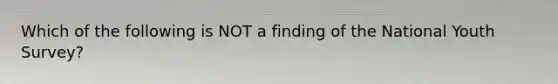 Which of the following is NOT a finding of the National Youth Survey?