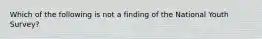 Which of the following is not a finding of the National Youth Survey?