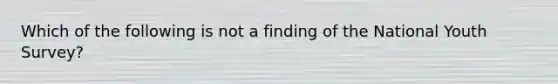 Which of the following is not a finding of the National Youth Survey?