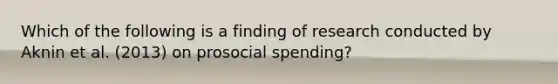 Which of the following is a finding of research conducted by Aknin et al. (2013) on prosocial spending?