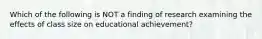 Which of the following is NOT a finding of research examining the effects of class size on educational achievement?