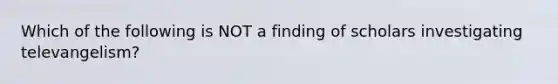 Which of the following is NOT a finding of scholars investigating televangelism?