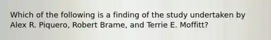 Which of the following is a finding of the study undertaken by Alex R. Piquero, Robert Brame, and Terrie E. Moffitt?