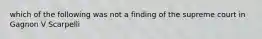 which of the following was not a finding of the supreme court in Gagnon V Scarpelli