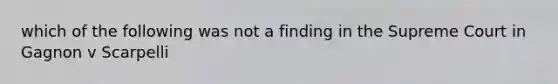 which of the following was not a finding in the Supreme Court in Gagnon v Scarpelli