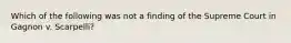 Which of the following was not a finding of the Supreme Court in Gagnon v. Scarpelli?