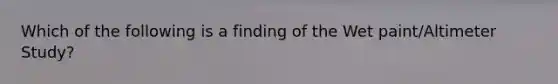 Which of the following is a finding of the Wet paint/Altimeter Study?