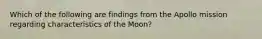 Which of the following are findings from the Apollo mission regarding characteristics of the Moon?