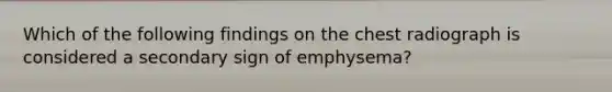 Which of the following findings on the chest radiograph is considered a secondary sign of emphysema?