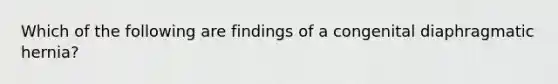 Which of the following are findings of a congenital diaphragmatic hernia?