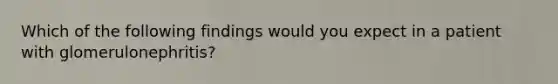 Which of the following findings would you expect in a patient with glomerulonephritis?