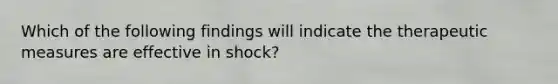 Which of the following findings will indicate the therapeutic measures are effective in shock?