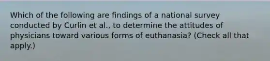 Which of the following are findings of a national survey conducted by Curlin et al., to determine the attitudes of physicians toward various forms of euthanasia? (Check all that apply.)