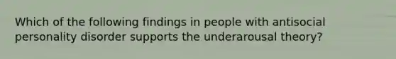 Which of the following findings in people with antisocial personality disorder supports the underarousal theory?