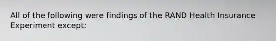 All of the following were findings of the RAND Health Insurance Experiment except: