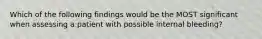 Which of the following findings would be the MOST significant when assessing a patient with possible internal bleeding?