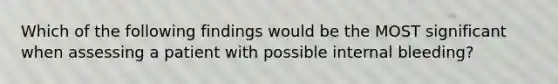 Which of the following findings would be the MOST significant when assessing a patient with possible internal bleeding?