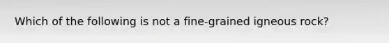 Which of the following is not a fine-grained igneous rock?