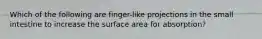 Which of the following are finger-like projections in the small intestine to increase the surface area for absorption?