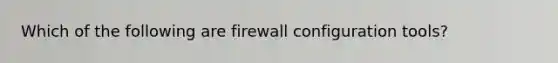 Which of the following are firewall configuration tools?