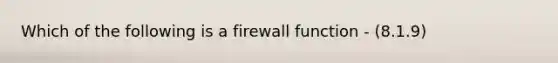 Which of the following is a firewall function - (8.1.9)