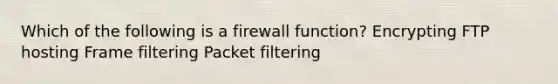 Which of the following is a firewall function? Encrypting FTP hosting Frame filtering Packet filtering