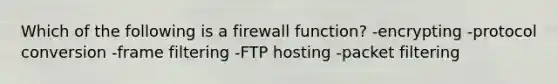 Which of the following is a firewall function? -encrypting -protocol conversion -frame filtering -FTP hosting -packet filtering