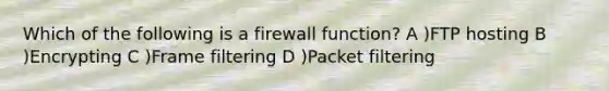 Which of the following is a firewall function? A )FTP hosting B )Encrypting C )Frame filtering D )Packet filtering