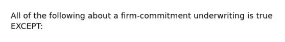 All of the following about a firm-commitment underwriting is true EXCEPT: