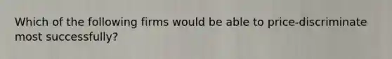 Which of the following firms would be able to price-discriminate most successfully?