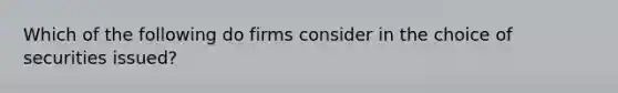 Which of the following do firms consider in the choice of securities issued?