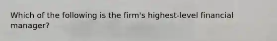 Which of the following is the firm's highest-level financial manager?