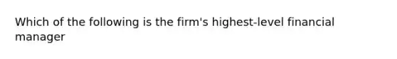 Which of the following is the firm's highest-level financial manager