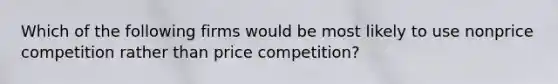 Which of the following firms would be most likely to use nonprice competition rather than price competition?